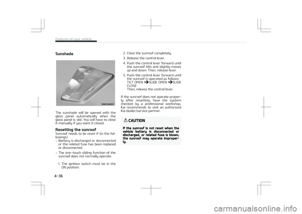 KIA STONIC 2018 Owners Manual Sunshade
The sunshade will be opened with the
glass panel automatically when the glass panel is slid. You will have to close
it manually if you want it closed.
Resetting the sunroof
Sunroof KIA STONIC 2018 Owners Manual Sunshade
The sunshade will be opened with the
glass panel automatically when the glass panel is slid. You will have to close
it manually if you want it closed.
Resetting the sunroof
Sunroof