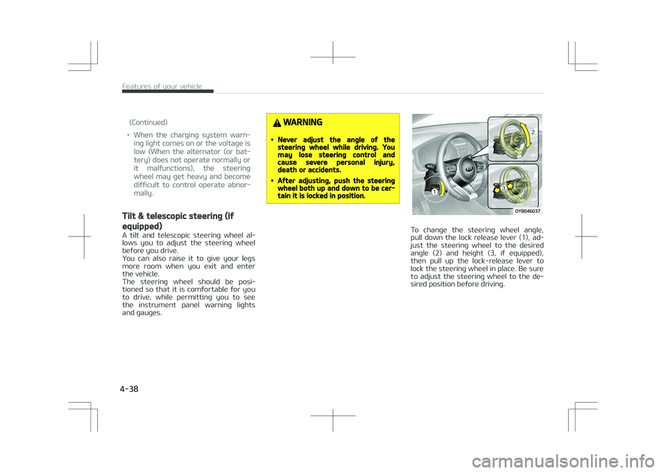 KIA STONIC 2018  Owners Manual (Continued)
•When the charging system warn‐
ing light comes on or the voltage is
low (When the alternator (or bat‐
tery) does not operate normally or
it malfunctions), the steering
wheel may get