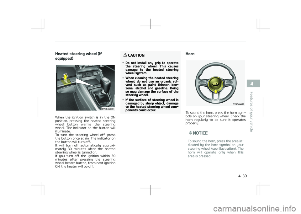KIA STONIC 2018 Owners Manual Heated steering wheel (if
equipped)
When the ignition switch is in the ON
position, pressing the heated steering wheel button warms the steering
wheel. The indicator on the button KIA STONIC 2018 Owners Manual Heated steering wheel (if
equipped)
When the ignition switch is in the ON
position, pressing the heated steering wheel button warms the steering
wheel. The indicator on the button