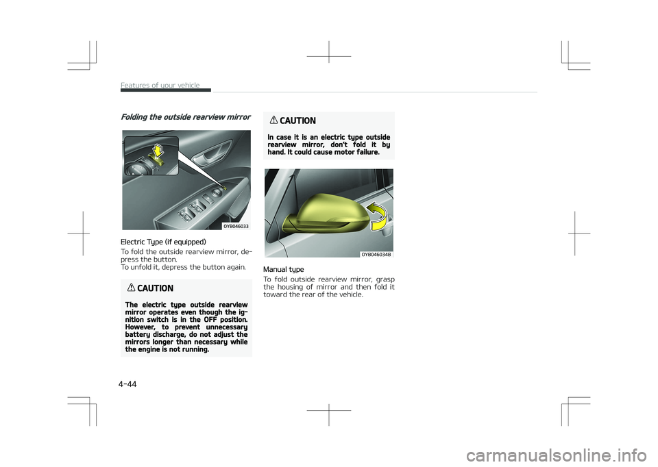 KIA STONIC 2018 Owners Manual Folding the outside rearview mirror
Electric Type (if equipped)
To fold the outside rearview mirror, de‐
press the button.
To unfold it, depress the button again.
CAUTION
The electric type outside KIA STONIC 2018 Owners Manual Folding the outside rearview mirror
Electric Type (if equipped)
To fold the outside rearview mirror, de‐
press the button.
To unfold it, depress the button again.
CAUTION
The electric type outside