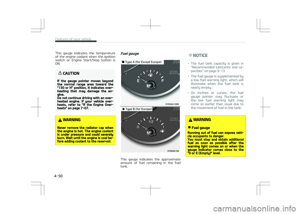 KIA STONIC 2018  Owners Manual This  gauge  indicates  the  temperature
of  the  engine  coolant  when  the  ignition switch  or  Engine  Start/Stop  button  is
ON.
CAUTION
If the gauge pointer moves beyondthe normal range area tow