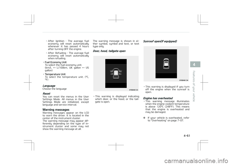 KIA STONIC 2018 Owners Manual - After Ignition : The average fueleconomy will reset automatically
whenever it has passed 4 hours after turning OFF the engine.
- After Refueling : The average fuel economy will r KIA STONIC 2018 Owners Manual - After Ignition : The average fueleconomy will reset automatically
whenever it has passed 4 hours after turning OFF the engine.
- After Refueling : The average fuel economy will r