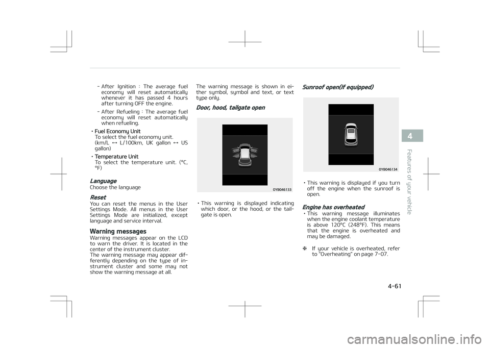 KIA STONIC 2018  Owners Manual - After  Ignition  :  The  average  fueleconomy  will  reset  automatically
whenever  it  has  passed  4  hours after turning OFF the engine.
- After  Refueling  :  The  average  fuel economy  will  r