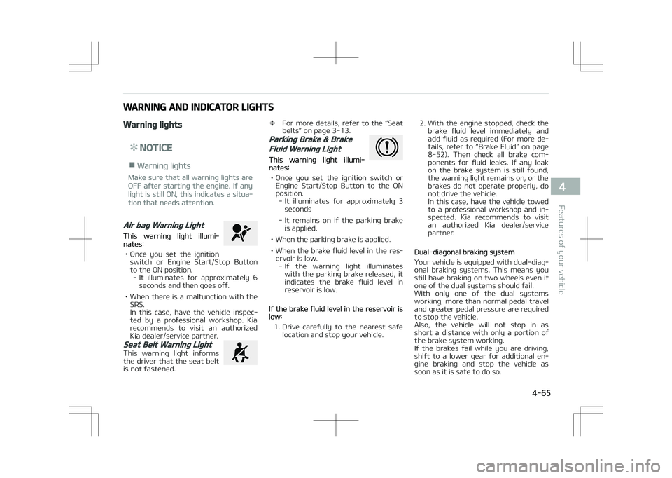 KIA STONIC 2018 Owners Manual WARNING AND INDICATOR LIGHTS
Warning lights
NOTICE
nWarning lights
Make sure that all warning lights are
OFF after starting the engine. If any
light is still ON, this indicates a situa‐
tion that ne KIA STONIC 2018 Owners Manual WARNING AND INDICATOR LIGHTS
Warning lights
NOTICE
nWarning lights
Make sure that all warning lights are
OFF after starting the engine. If any
light is still ON, this indicates a situa‐
tion that ne
