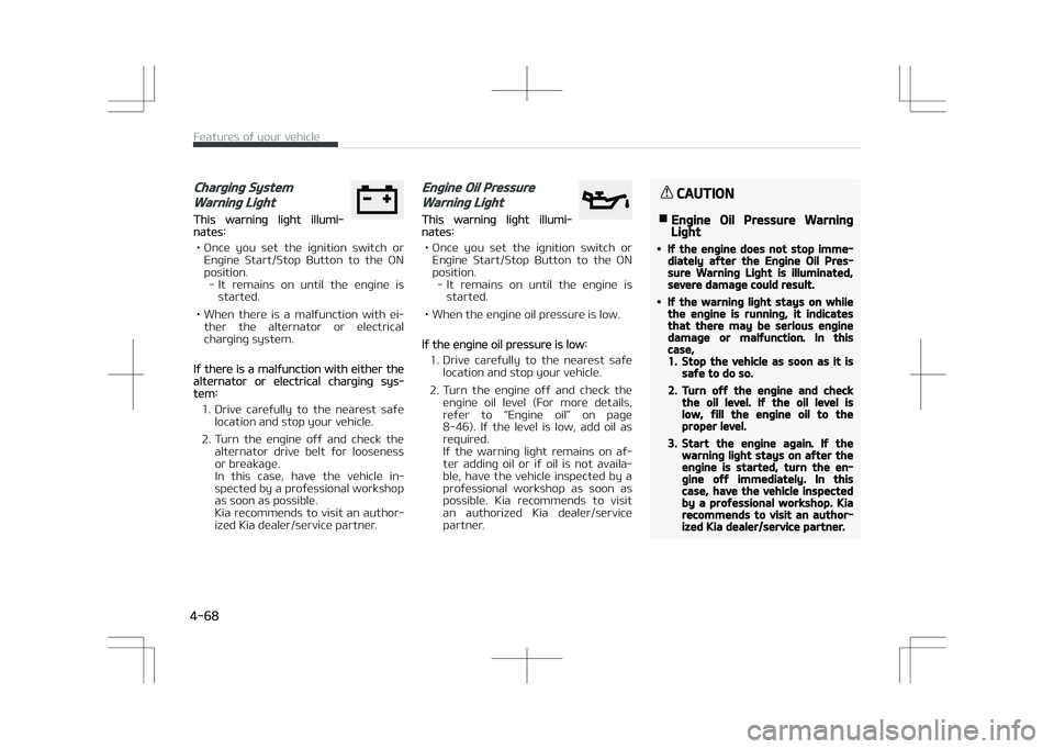 KIA STONIC 2018 Owners Manual Charging System
Warning Light
This warning light illumi‐nates:
• Once you set the ignition switch or Engine Start/Stop Button to the ON
position. - It remains on until the engine KIA STONIC 2018 Owners Manual Charging System
Warning Light
This warning light illumi‐nates:
• Once you set the ignition switch or Engine Start/Stop Button to the ON
position. - It remains on until the engine