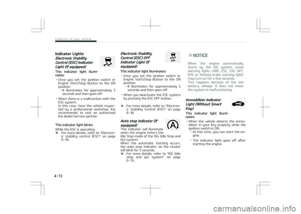 KIA STONIC 2018 Owners Manual Indicator Lights
Electronic Stability
Control (ESC) Indicator
Light (if equipped)
This indicator light illumi‐nates:
• Once you set the ignition switch or Engine Start/Stop Button to the KIA STONIC 2018 Owners Manual Indicator Lights
Electronic Stability
Control (ESC) Indicator
Light (if equipped)
This indicator light illumi‐nates:
• Once you set the ignition switch or Engine Start/Stop Button to the