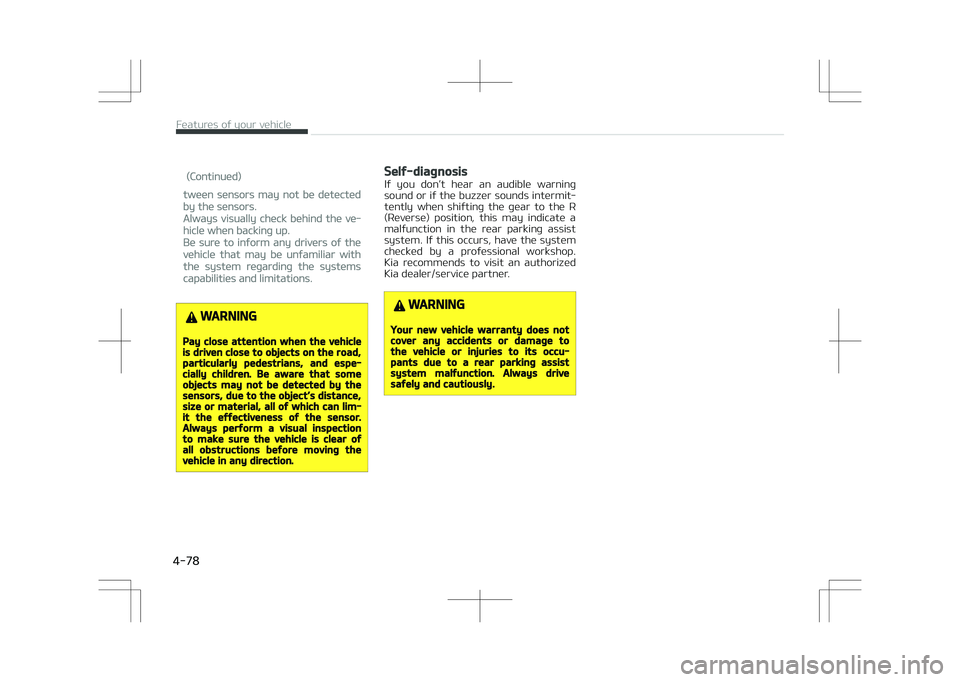 KIA STONIC 2018  Owners Manual (Continued)
tween sensors may not be detected
by the sensors.
Always visually check behind the ve‐
hicle when backing up.
Be sure to inform any drivers of the
vehicle that may be unfamiliar with
the