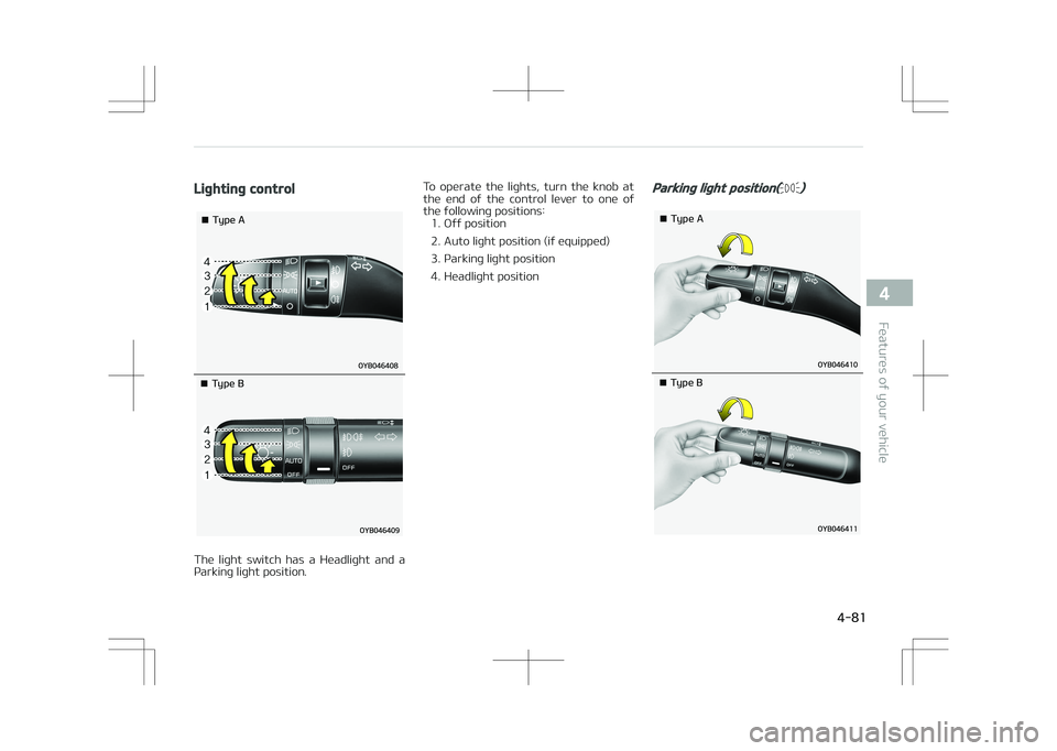 KIA STONIC 2018  Owners Manual Lighting control
�¥��5�Z�Q�F��"
�¥��5�Z�Q�F��#
The  light  switch  has  a  Headlight  and  a
Parking light position. To  operate  the  lights,  turn  the  knob  at
the  end  of  the  control  le
