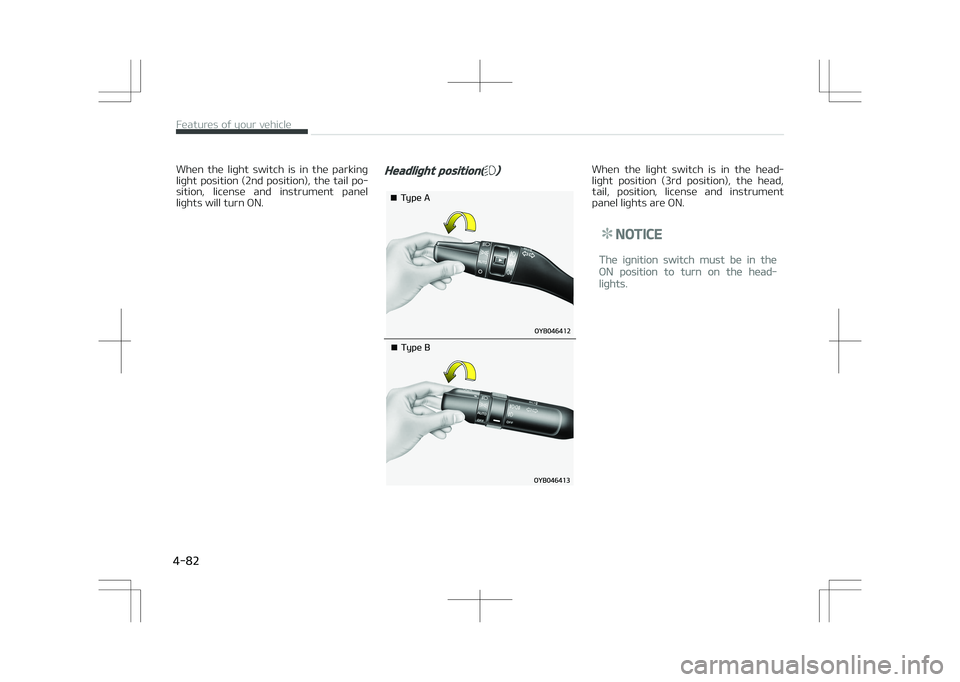 KIA STONIC 2018  Owners Manual When  the  light  switch  is  in  the  parking
light position (2nd position), the tail po‐ sition,  license  and  instrument  panel
lights will turn ON.Headlight position() 
�¥��5�Z�Q�F��"
�¥��