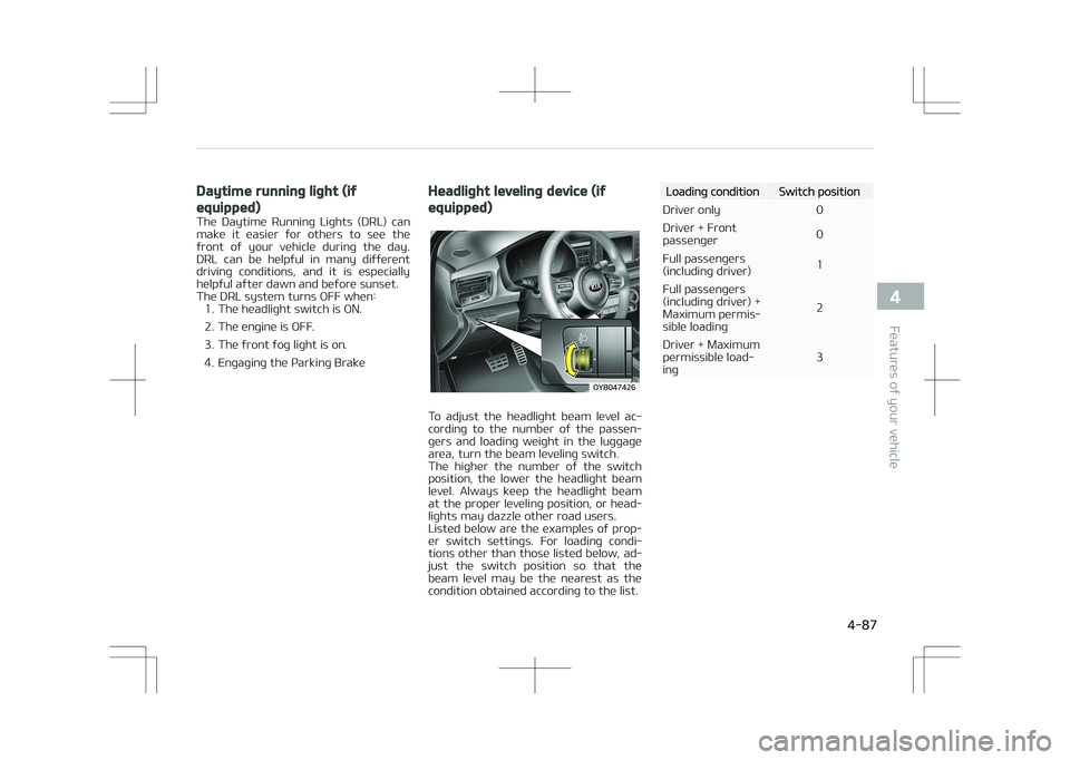 KIA STONIC 2018 Owners Manual Daytime running light (if
equipped)
The Daytime Running Lights (DRL) can
make it easier for others to see the front of your vehicle during the day.
DRL can be helpful in many d KIA STONIC 2018 Owners Manual Daytime running light (if
equipped)
The Daytime Running Lights (DRL) can
make it easier for others to see the front of your vehicle during the day.
DRL can be helpful in many d