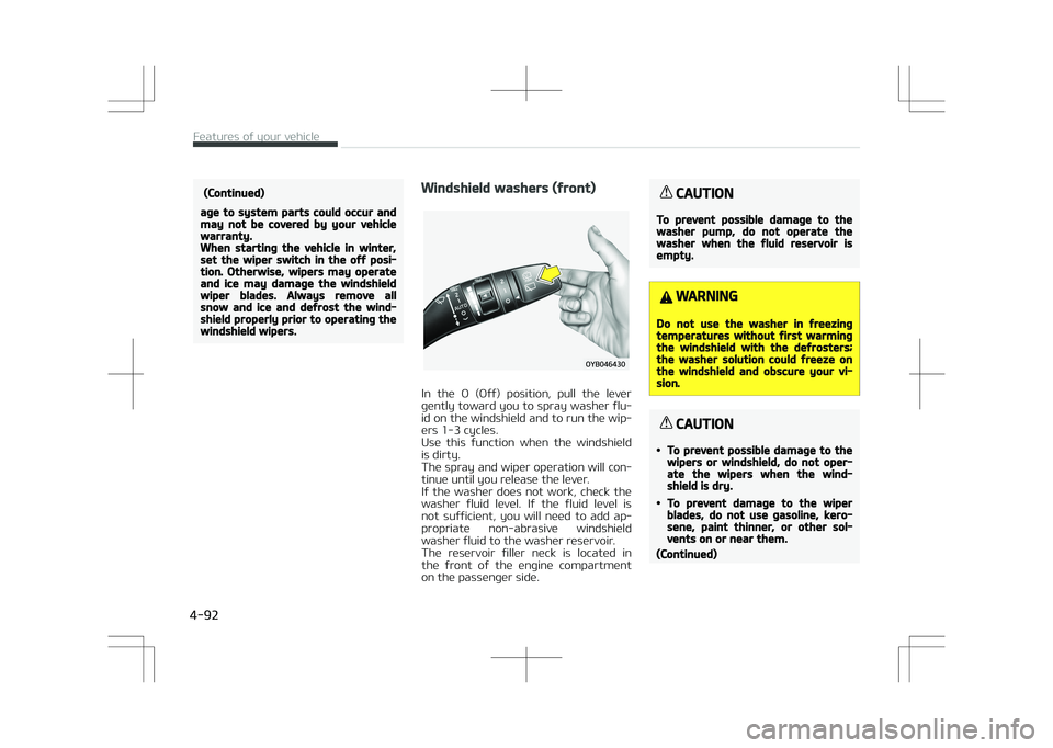KIA STONIC 2018  Owners Manual (Continued)
age to system parts could occur andmay not be covered by your vehiclewarranty.When starting the vehicle in winter,set the wiper switch in the off posi‐tion. Otherwise, wipers may operate