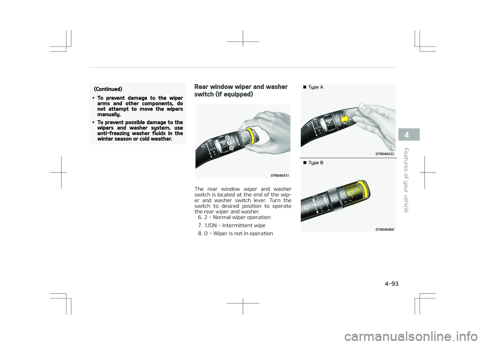 KIA STONIC 2018  Owners Manual (Continued)
•To prevent damage to the wiperarms and other components, donot attempt to move the wipersmanually.
•To prevent possible damage to thewipers and washer system, useanti-freezing washer 