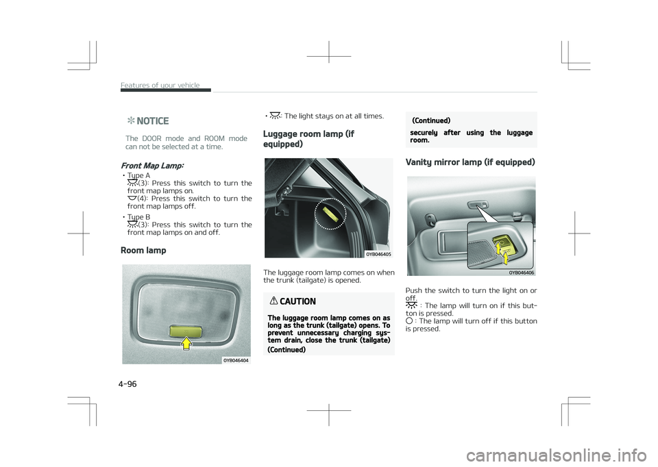 KIA STONIC 2018  Owners Manual NOTICE
The DOOR mode and ROOM mode
can not be selected at a time.
Front Map Lamp:
• Type A(3):  Press  this  switch  to  turn  the
front map lamps on.
(4):  Press  this  switch  to  turn  the
front 