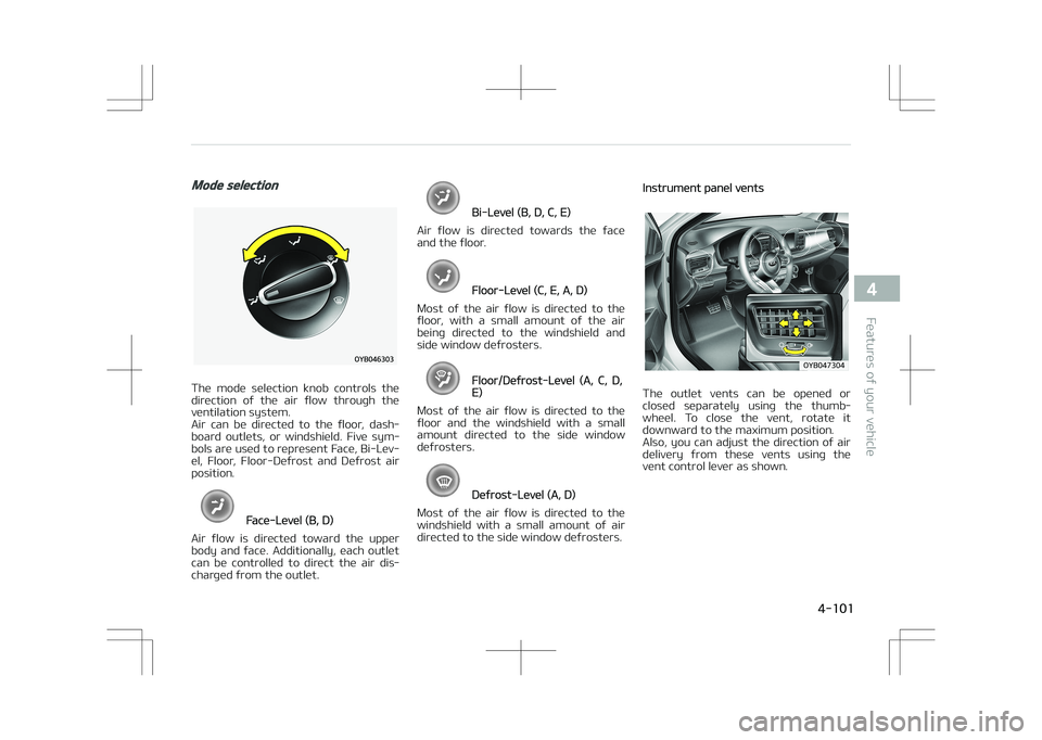 KIA STONIC 2018 Owners Manual Mode selection
The mode selection knob controls the
direction of the air flow through the ventilation system.
Air can be directed to the floor, dash‐
board outlets, or windshie KIA STONIC 2018 Owners Manual Mode selection
The mode selection knob controls the
direction of the air flow through the ventilation system.
Air can be directed to the floor, dash‐
board outlets, or windshie