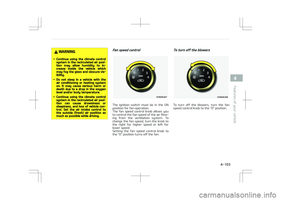 KIA STONIC 2018 Owners Manual WARNING
•Continue using the climate controlsystem in the recirculated air posi‐tion may allow humidity to in‐crease inside the vehicle whichmay fog the glass and obscure vis‐ibility.
•Do not KIA STONIC 2018 Owners Manual WARNING
•Continue using the climate controlsystem in the recirculated air posi‐tion may allow humidity to in‐crease inside the vehicle whichmay fog the glass and obscure vis‐ibility.
•Do not