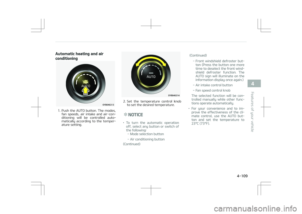 KIA STONIC 2018 Owners Manual Automatic heating and air
conditioning
1. Push the AUTO button. The modes,fan speeds, air intake and air-con‐
ditioning will be controlled auto‐
matically according to the temper KIA STONIC 2018 Owners Manual Automatic heating and air
conditioning
1. Push the AUTO button. The modes,fan speeds, air intake and air-con‐
ditioning will be controlled auto‐
matically according to the temper