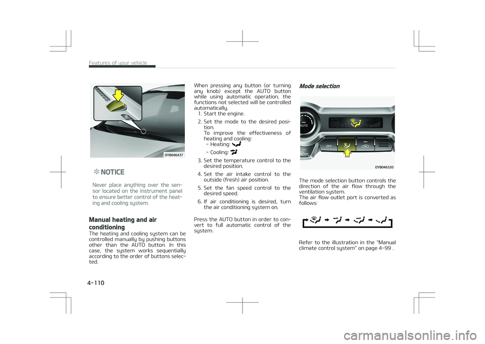 KIA STONIC 2018 Owners Manual NOTICE
Never place anything over the sen‐
sor located on the instrument panel
to ensure better control of the heat‐
ing and cooling system.
Manual heating and air
conditioning
The heating and c KIA STONIC 2018 Owners Manual NOTICE
Never place anything over the sen‐
sor located on the instrument panel
to ensure better control of the heat‐
ing and cooling system.
Manual heating and air
conditioning
The heating and c