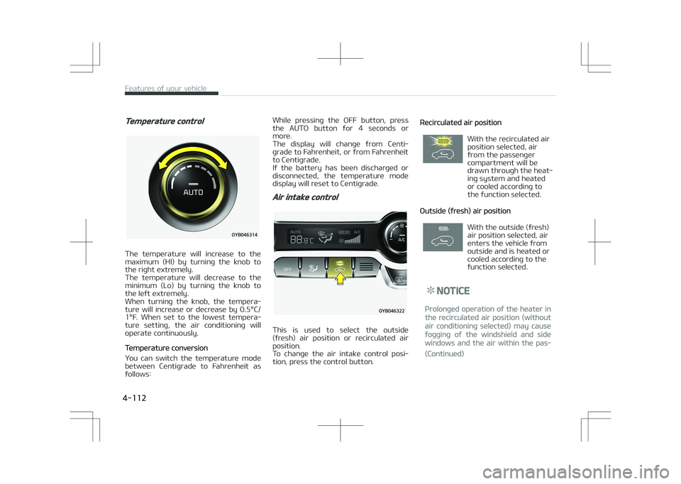 KIA STONIC 2018 Owners Manual Temperature control
The temperature will increase to the
maximum (HI) by turning the knob to the right extremely.
The temperature will decrease to the
minimum (Lo) by turning the KIA STONIC 2018 Owners Manual Temperature control
The temperature will increase to the
maximum (HI) by turning the knob to the right extremely.
The temperature will decrease to the
minimum (Lo) by turning the