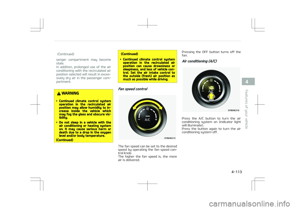 KIA STONIC 2018 Owners Manual (Continued)
senger compartment may become
stale.
In addition, prolonged use of the air
conditioning with the recirculated air
position selected will result in exces‐
sively dry air in the passenger KIA STONIC 2018 Owners Manual (Continued)
senger compartment may become
stale.
In addition, prolonged use of the air
conditioning with the recirculated air
position selected will result in exces‐
sively dry air in the passenger