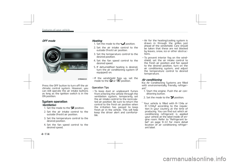KIA STONIC 2018 Owners Manual OFF mode
Press the OFF button to turn off the air
climate control system. However, you can still operate the air intake buttons
as long as the ignition switch is in the
ON position.
KIA STONIC 2018 Owners Manual OFF mode
Press the OFF button to turn off the air
climate control system. However, you can still operate the air intake buttons
as long as the ignition switch is in the
ON position.