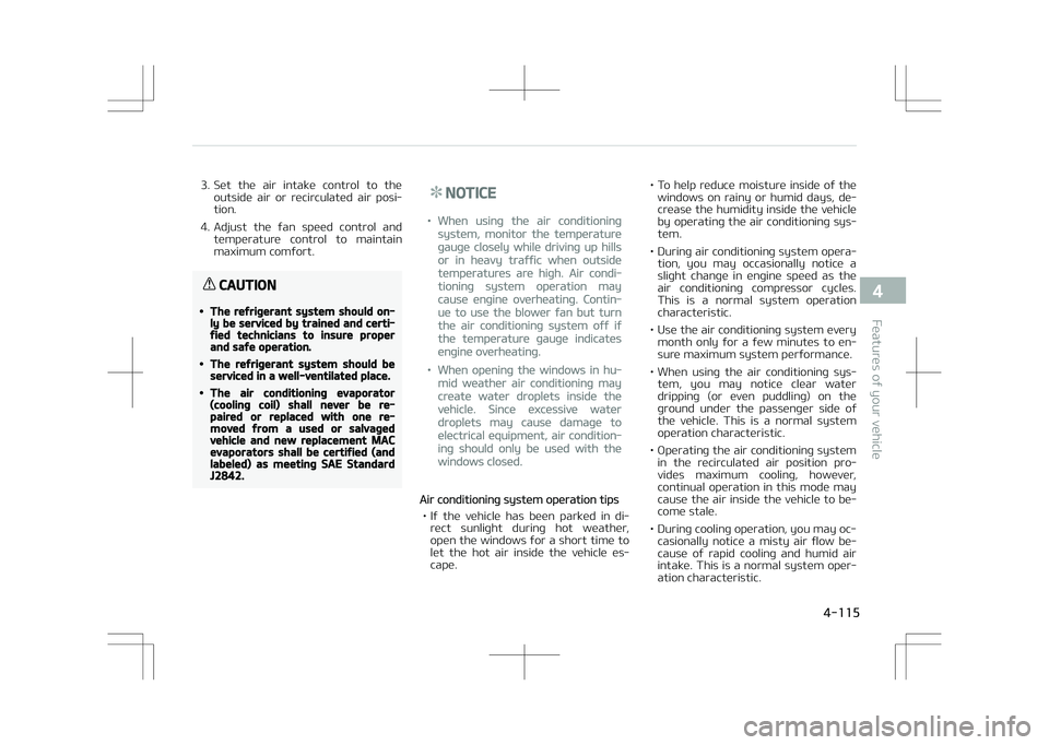 KIA STONIC 2018 Owners Manual 3. Set the air intake control to theoutside air or recirculated air posi‐
tion.
4. Adjust the fan speed control and temperature control to maintain
maximum comfort.
CAUTION
•The KIA STONIC 2018 Owners Manual 3. Set the air intake control to theoutside air or recirculated air posi‐
tion.
4. Adjust the fan speed control and temperature control to maintain
maximum comfort.
CAUTION
•The