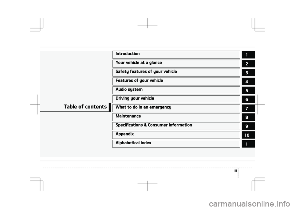 KIA STONIC 2018  Owners Manual Table of contents
Introduction1
Your vehicle at a glance2
Safety features of your vehicle3
Features of your vehicle4
Audio system5
Driving your vehicle6
What to do in an emergency7
Maintenance8
Specif