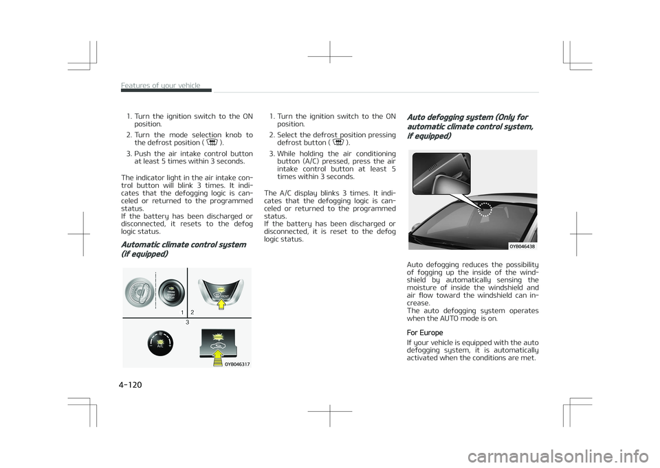 KIA STONIC 2018 Owners Manual 1. Turn the ignition switch to the ONposition.
2. Turn the mode selection knob to the defrost position (
).
3. Push the air intake control button at least 5 times within 3 seconds.
T KIA STONIC 2018 Owners Manual 1. Turn the ignition switch to the ONposition.
2. Turn the mode selection knob to the defrost position (
).
3. Push the air intake control button at least 5 times within 3 seconds.
T