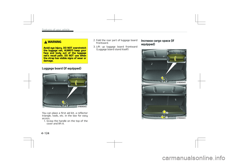 KIA STONIC 2018 Owners Manual WARNING
Avoid eye injury. DO NOT overstretchthe luggage net, ALWAYS keep yourface and body out of the luggagenet’s recoil path. DO NOT use whenthe strap has visible signs of wear ordamage.
Luggage b KIA STONIC 2018 Owners Manual WARNING
Avoid eye injury. DO NOT overstretchthe luggage net, ALWAYS keep yourface and body out of the luggagenet’s recoil path. DO NOT use whenthe strap has visible signs of wear ordamage.
Luggage b