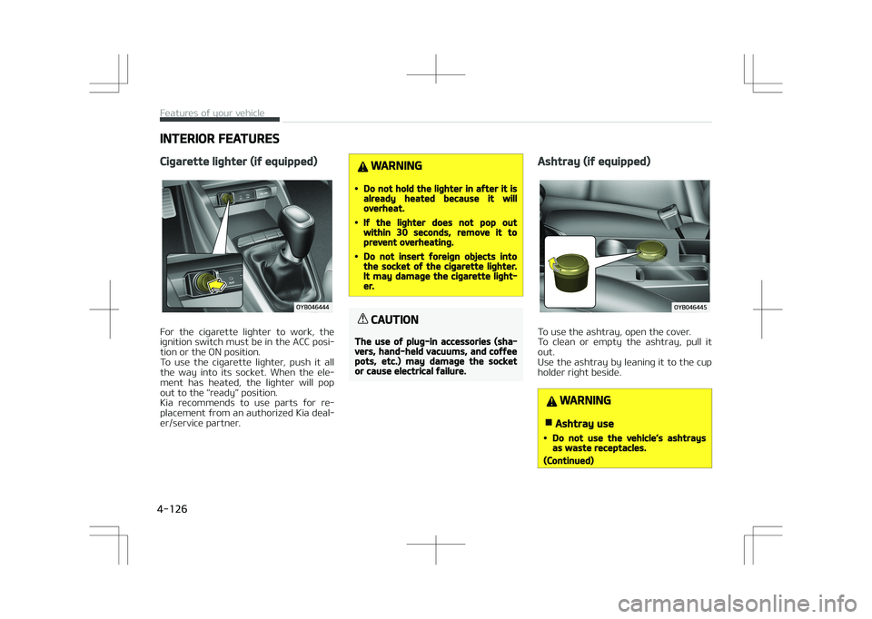 KIA STONIC 2018 Owners Manual INTERIOR FEATURES
Cigarette lighter (if equipped)
For the cigarette lighter to work, the
ignition switch must be in the ACC posi‐ tion or the ON position.
To use the cigarette lighter, p KIA STONIC 2018 Owners Manual INTERIOR FEATURES
Cigarette lighter (if equipped)
For the cigarette lighter to work, the
ignition switch must be in the ACC posi‐ tion or the ON position.
To use the cigarette lighter, p