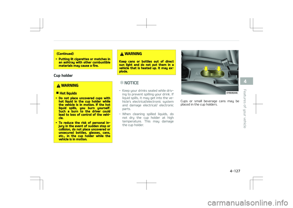 KIA STONIC 2018 Owners Manual (Continued)
•Putting lit cigarettes or matches inan ashtray with other combustiblematerials may cause a fire.
Cup holder
WARNING
nHot liquids
•Do not place uncovered cups withhot liquid in the cup KIA STONIC 2018 Owners Manual (Continued)
•Putting lit cigarettes or matches inan ashtray with other combustiblematerials may cause a fire.
Cup holder
WARNING
nHot liquids
•Do not place uncovered cups withhot liquid in the cup