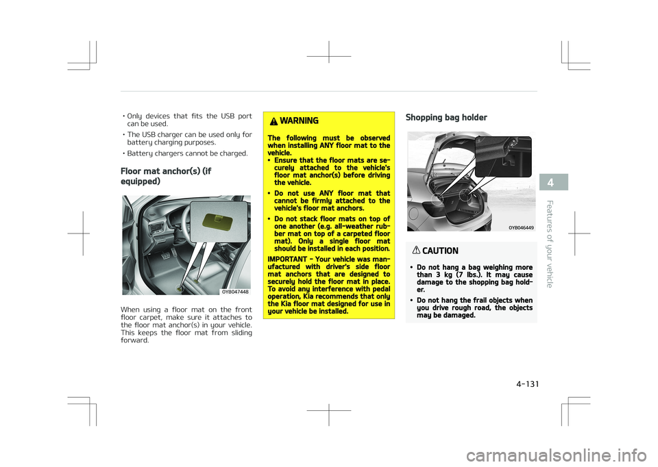 KIA STONIC 2018 Owners Manual • Only devices that fits the USB portcan be used.
• The USB charger can be used only for battery charging purposes.
• Battery chargers cannot be charged.
Floor mat anchor(s) (if
equipped)
KIA STONIC 2018 Owners Manual • Only devices that fits the USB portcan be used.
• The USB charger can be used only for battery charging purposes.
• Battery chargers cannot be charged.
Floor mat anchor(s) (if
equipped)
