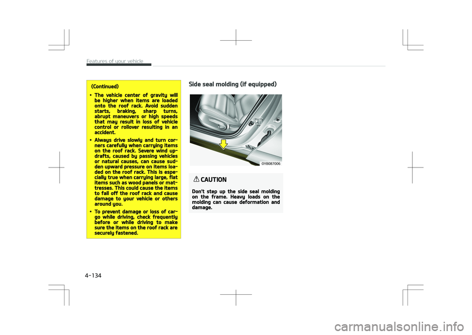 KIA STONIC 2018  Owners Manual (Continued)
•The vehicle center of gravity willbe higher when items are loadedonto the roof rack. Avoid suddenstarts, braking, sharp turns,abrupt maneuvers or high speedsthat may result in loss of v