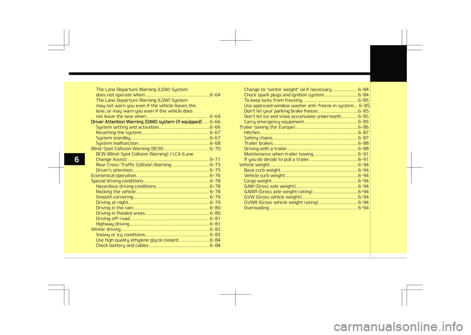 KIA STONIC 2018  Owners Manual The Lane Departure Warning (LDW) System 
does not operate when:....................................................... 6-64
The Lane Departure Warning (LDW) System
may not warn you even if the vehicle