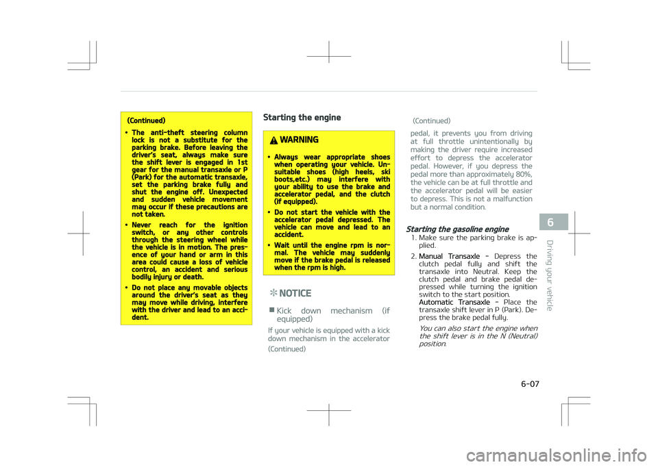 KIA STONIC 2018  Owners Manual (Continued)
•The anti-theft steering columnlock is not a substitute for theparking brake. Before leaving thedriver’s seat, always make surethe shift lever is engaged in 1stgear for the manual tran