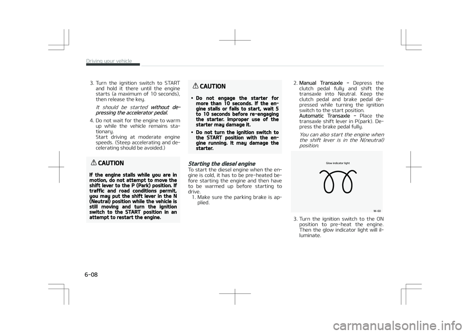 KIA STONIC 2018  Owners Manual 3. Turn  the  ignition  switch  to  STARTand  hold  it  there  until  the  engine
starts  (a  maximum  of  10  seconds),
then release the key.
It  should  be  started without de‐pressing the acceler