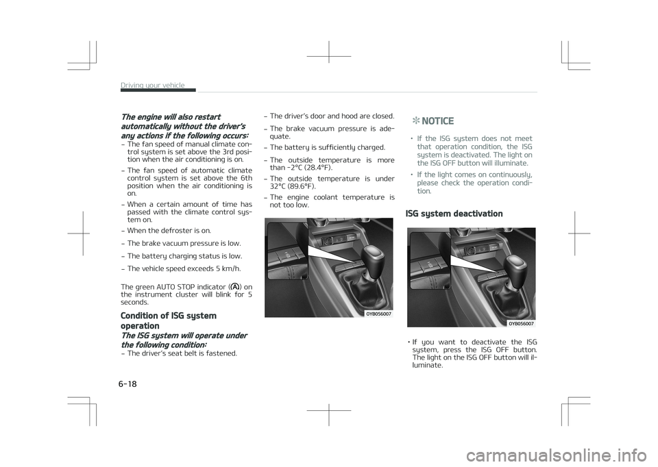 KIA STONIC 2018  Owners Manual The engine will also restart
automatically without the driver's
any actions if the following occurs:
-The fan speed of manual climate con‐
trol system is set above the 3rd posi‐
tion when the 