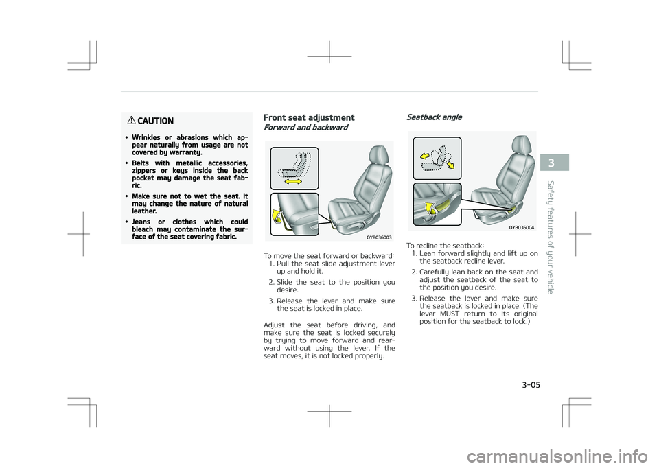 KIA STONIC 2018  Owners Manual CAUTION
•Wrinkles or abrasions which ap‐pear naturally from usage are notcovered by warranty.
•Belts with metallic accessories,zippers or keys inside the backpocket may damage the seat fab‐ric