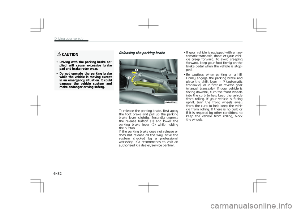 KIA STONIC 2018  Owners Manual CAUTION
•Driving with the parking brake ap‐plied will cause excessive brakepad and brake rotor wear.
•Do not operate the parking brakewhile the vehicle is moving exceptin an emergency situation.