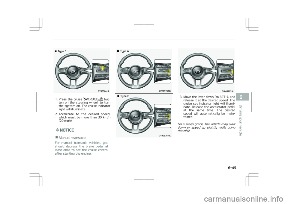 KIA STONIC 2018  Owners Manual �¥��5�Z�Q�F��$
1. Press  the  cruise /CRUISE/  but‐
ton  on  the  steering  wheel,  to  turn
the  system  on.  The  cruise  indicator
light will illuminate.
2. Accelerate  to  the  desired  speed