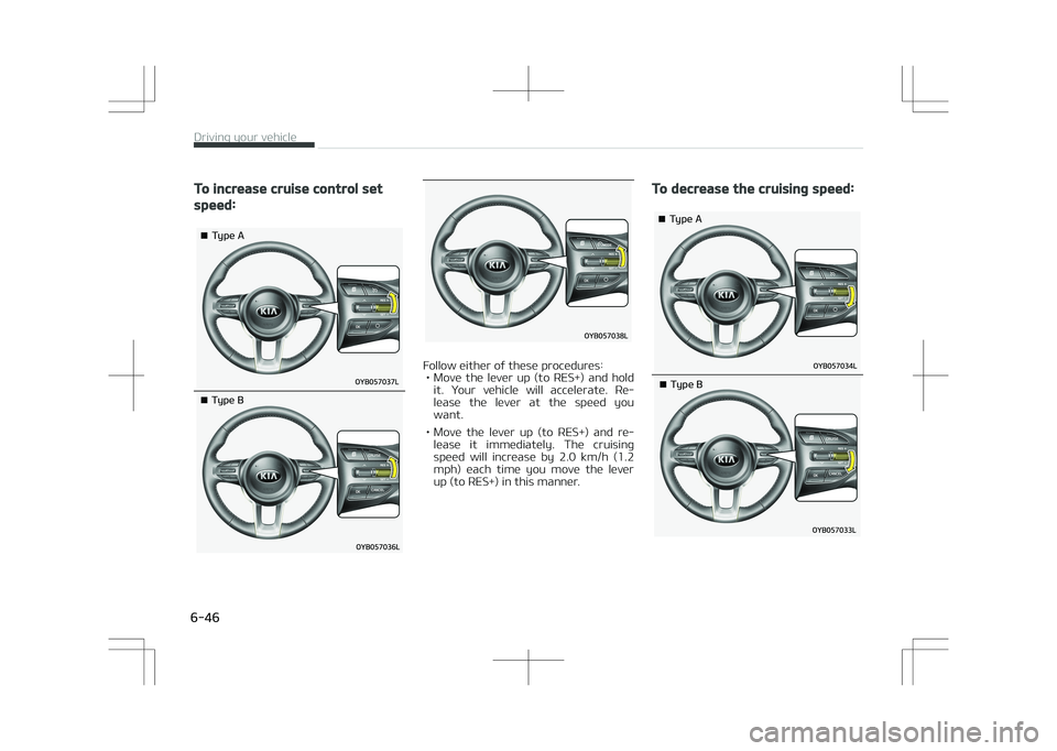 KIA STONIC 2018  Owners Manual To increase cruise control set
speed:
�¥��5�Z�Q�F��"
�¥��5�Z�Q�F��#
Follow either of these procedures:• Move  the  lever  up  (to  RES+)  and  hold it.  Your  vehicle  will  accelerate.  Re‐