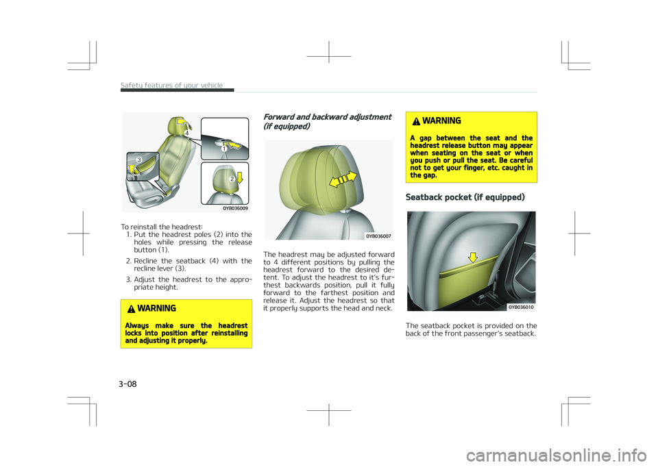 KIA STONIC 2018 Owners Manual To reinstall the headrest:1. Put  the  headrest  poles  (2)  into  the holes  while  pressing  the  release
button (1).
2. Recline  the  seatback  (4)  with  the recline lever (3).
3. Adjust  the  hea