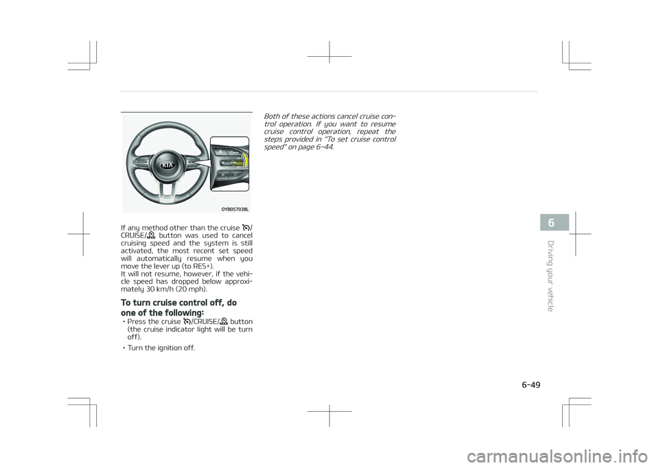 KIA STONIC 2018  Owners Manual If any method other than the cruise /
CRUISE/  button  was  used  to  cancel
cruising  speed  and  the  system  is  still
activated,  the  most  recent  set  speed will  automatically  resume  when  y
