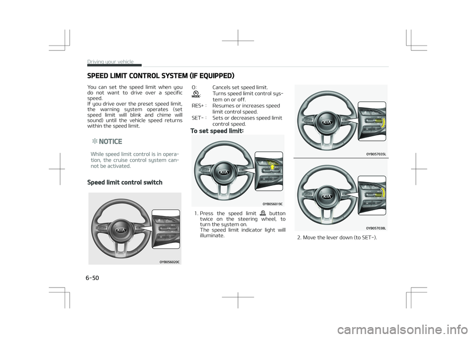 KIA STONIC 2018  Owners Manual SPEED LIMIT CONTROL SYSTEM (IF EQUIPPED)
You  can  set  the  speed  limit  when  you
do  not  want  to  drive  over  a  specific
speed. 
If you drive over the preset speed limit, the  warning  system 