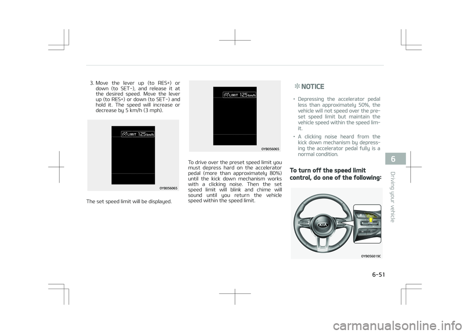 KIA STONIC 2018  Owners Manual 3. Move  the  lever  up  (to  RES+)  ordown  (to  SET-),  and  release  it  at
the  desired  speed.  Move  the  lever
up (to RES+) or down (to SET-) and
hold  it.  The  speed  will  increase  or
decre