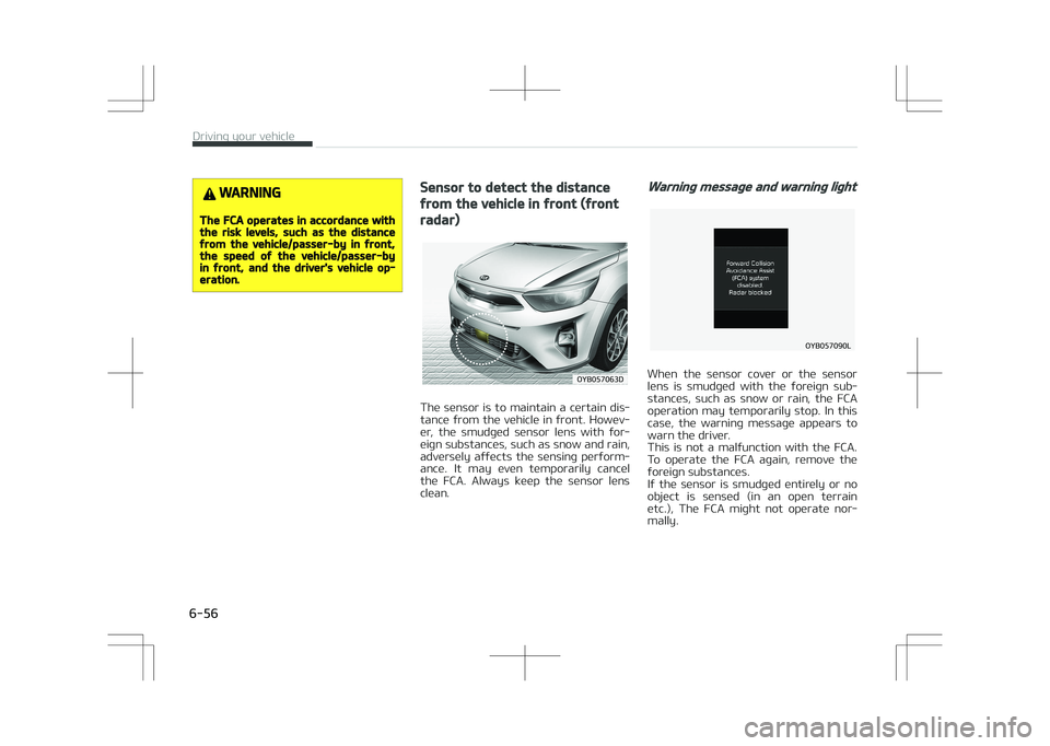 KIA STONIC 2018  Owners Manual WARNING
The FCA operates in accordance withthe risk levels, such as the distancefrom the vehicle/passer-by in front,the speed of the vehicle/passer-byin front, and the driver's vehicle op‐eratio