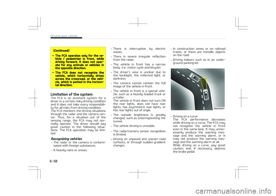 KIA STONIC 2018  Owners Manual (Continued)
•The FCA operates only for the ve‐hicle / pedestrian in front, whiledriving forward. It does not oper‐ate for any animals or vehicles inthe opposite direction.
•The FCA does not re