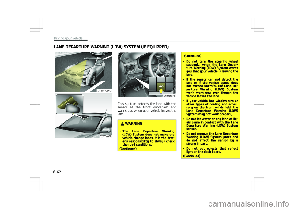 KIA STONIC 2018  Owners Manual LANE DEPARTURE WARNING (LDW) SYSTEM (IF EQUIPPED)
�0�:�#�������%
This  system  detects  the  lane  with  the
sensor  at  the  front  windshield  and warns you when your vehicle leaves the
lane.
