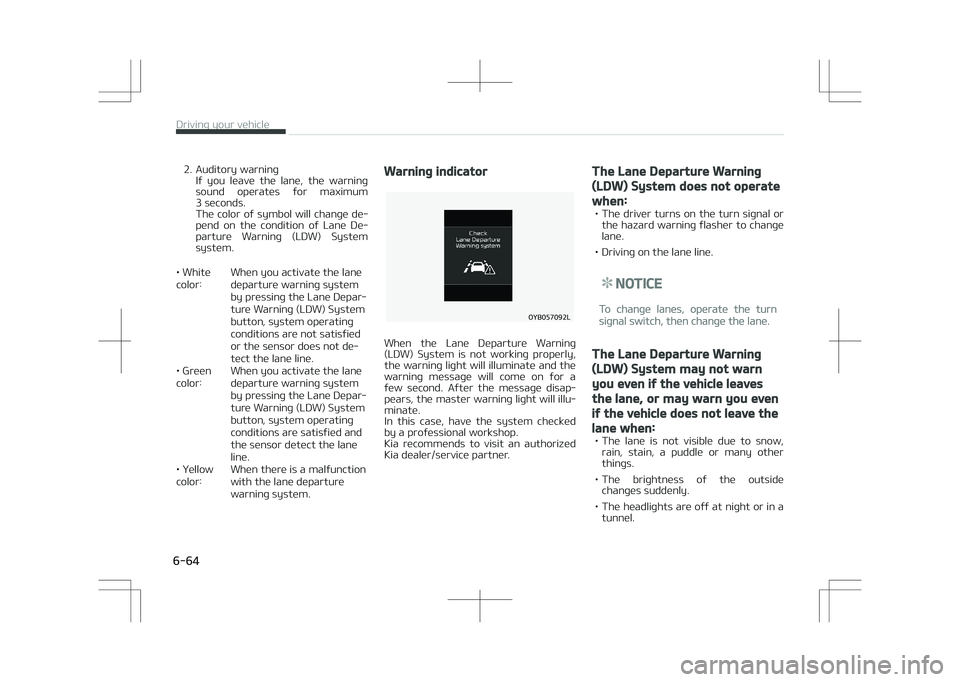 KIA STONIC 2018  Owners Manual 2. Auditory warningIf  you  leave  the  lane,  the  warning
sound  operates  for  maximum
3 seconds. 
The color of symbol will change de‐
pend  on  the  condition  of  Lane  De‐
parture  Warning  