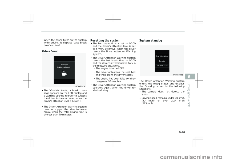 KIA STONIC 2018  Owners Manual • When  the  driver  turns  on  the  systemwhile  driving,  it  displays  'Last  Break
time' and level.
Take a break
�0�:�#�������-
• The  "Consider  taking  a  break"  mes