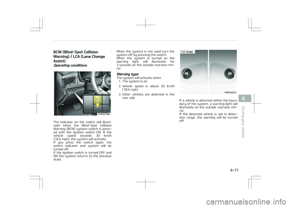 KIA STONIC 2018  Owners Manual BCW (Blind-Spot Collision
Warning) / LCA (Lane Change
Assist)
Operating conditions
�0�:�#������
The  indicator  on  the  switch  will  illumi‐
nate  when  the  Blind-Spot  Collision Warning  (